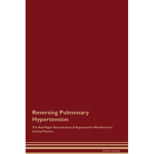 Reversing Pulmonary Hypertension The Raw Vegan Detoxification & Regeneration Workbook for Curing Patients. - Paperback