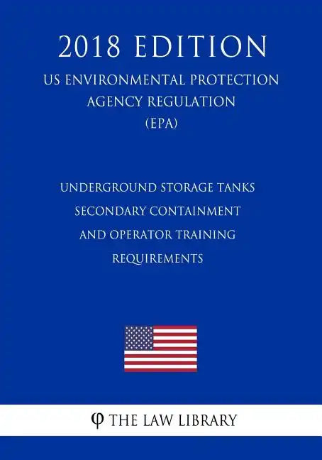 Underground Storage Tanks - Secondary Containment and Operator Training - Requirements (US Environmental Protection Agency Regulation) (EPA) (2018 Edi - Paperback