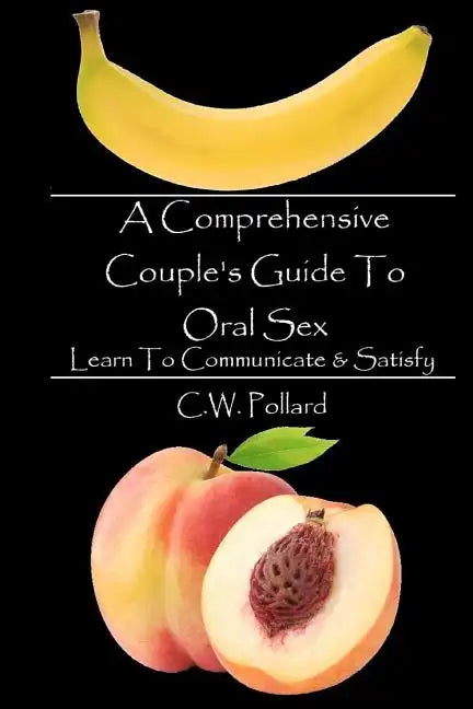 A Comprehensive Couple's Guide To Oral Sex: Learn To Communicate & Satisfy - Paperback