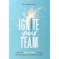 Ignite Your Team: Using the SPARK Method to Lead, Inspire, and Build a Team that Cares - Hardcover