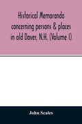 Historical memoranda concerning persons & places in old Dover, N.H. (Volume I) - Paperback