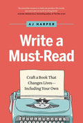 Write a Must-Read: Craft a Book That Changes Lives--Including Your Own - Hardcover