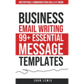 Business Email Writing: 99+ Essential Message Templates Unstoppable Communication Skills at Work - Hardcover