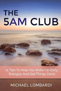 The 5 AM Club: 11 Tips To Help You Wake Up Early, Energize And Get Things Done - Paperback