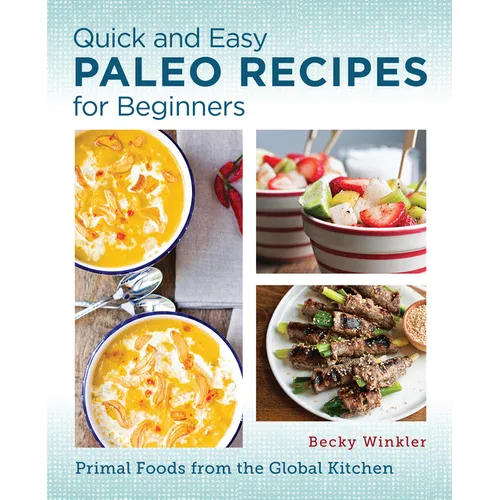 Quick and Easy Paleo Recipes for Beginners: Primal Foods from the Global Kitchen - Paperback