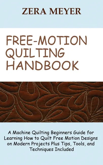 Free Motion Quilting Handbook: A Machine Quilting Beginners Guide for Learning How to Quilt Free Motion Designs on Modern Projects Plus Tips, Tools, - Hardcover