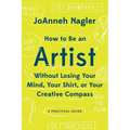 How to Be an Artist Without Losing Your Mind, Your Shirt, or Your Creative Compass: A Practical Guide - Paperback