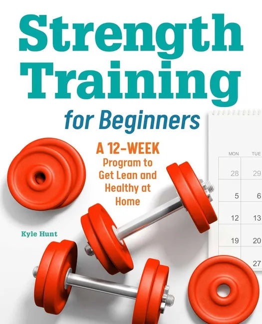 Strength Training for Beginners: A 12-Week Program to Get Lean and Healthy at Home - Paperback
