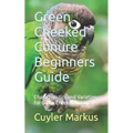Green Cheeked Conure Beginners Guide: Characteristics and Varieties for Green Cheeked Conure - Paperback