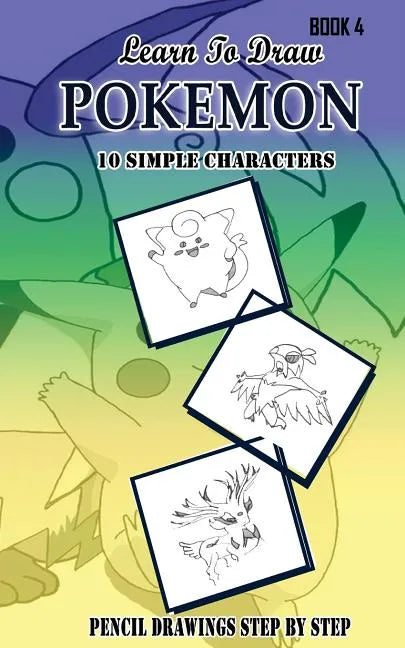 Learn To Draw Pokemon - 10 Simple Characters: Pencil Drawing Step By Step Book 4: Pencil Drawing Ideas for Absolute Beginners - Paperback
