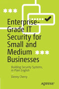 Enterprise-Grade It Security for Small and Medium Businesses: Building Security Systems, in Plain English - Paperback