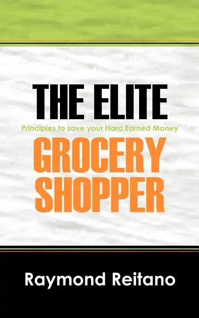 The Elite Grocery Shopper: Principles to save your Hard Earned Money - Paperback
