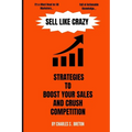 Sell Like Crazy: Strategies To Boost Your Sales And Crush Competition - Paperback