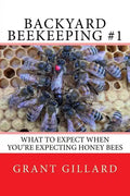 Backyard Beekeeping #1: What to Expect When You're Expecting Honey Bees - Paperback