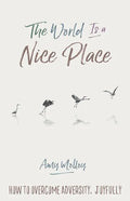 The World Is a Nice Place: How to Overcome Adversity, Joyfully - Paperback