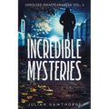 Incredible Mysteries Unsolved Disappearances Vol. 3: True Crime Stories of Missing Persons Who Vanished Without a Trace - Paperback