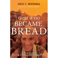 God Who Became Bread: A True Story of Starving, Feasting, and Feeding Others - Paperback