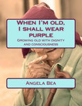 When I'm old, I shall wear purple.: Growing old with dignity and consciousness - Paperback