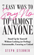 7 Easy Ways to Say NO to Almost Anyone: Stand Up for Yourself Without Looking (or Feeling) Unreasonable, Uncaring or Unkind - Paperback