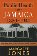 Public Health in Jamaica, 1850-1940: Neglect, Philanthropy and Development - Paperback