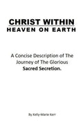 Christ Within - Heaven on Earth: A Concise Description of The Journey of The Glorious Sacred Secretion - Paperback