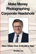 Make Money Photographing Corporate Headshots: How I Make Over $100,000 a Year - Paperback