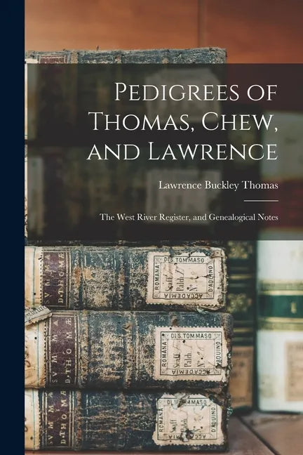 Pedigrees of Thomas, Chew, and Lawrence: the West River Register, and Genealogical Notes - Paperback