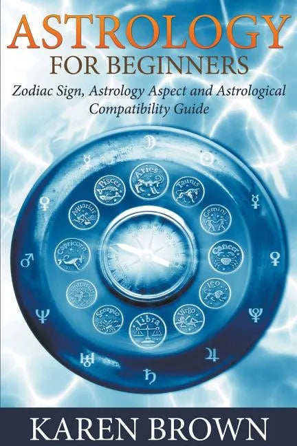 Astrology For Beginners: Zodiac Sign, Astrology Aspect and Astrological Compatibility Guide - Paperback