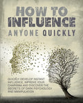 How to Influence Anyone Quickly: Develop Instant Influence, Improve your Charisma and Discover the Secrets of Dark Psychology and Manipulation. Learn - Paperback