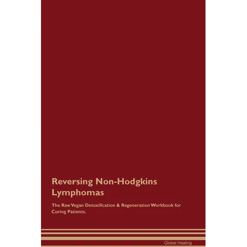 Reversing Non-Hodgkins Lymphomas The Raw Vegan Detoxification & Regeneration Workbook for Curing Patients. - Paperback
