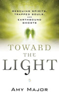 Toward the Light: Rescuing Spirits, Trapped Souls, and Earthbound Ghosts - Paperback