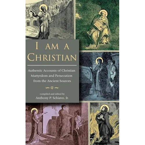 I Am A Christian: Authentic Accounts of Christian Martyrdom and Persecution from the Ancient Sources - Paperback