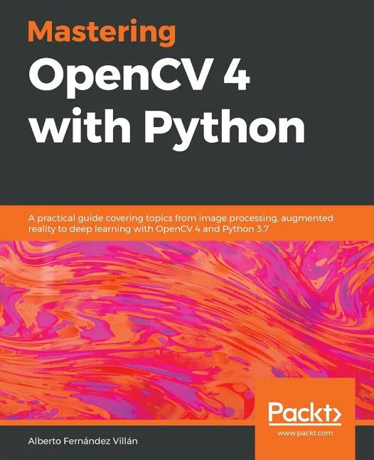 Mastering OpenCV 4 with Python: A practical guide covering topics from image processing, augmented reality to deep learning with OpenCV 4 and Python 3 - Paperback