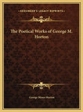The Poetical Works of George M. Horton - Hardcover