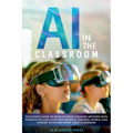 AI in the Classroom: Educator's Guide to Revolutionize Teaching Methods with insights on LLMs, platform benefits, and real-world case studi - Paperback