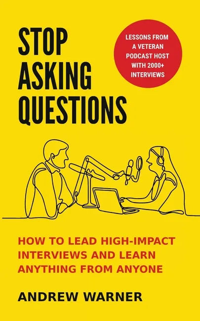 Stop Asking Questions: How to Lead High-Impact Interviews and Learn Anything from Anyone - Paperback