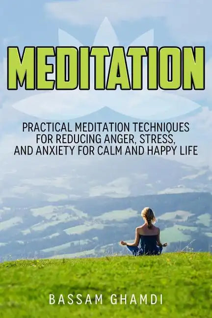 Meditation: Practical Meditation Techniques for Reducing Anger, Stress, and Anxi: (Yoga, Mindfullness, Meditation for Beginners, . - Paperback