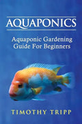 Aquaponics: Aquaponic Gardening Guide For Beginners - Paperback