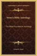 Stowe's Bible Astrology: The Bible Founded on Astrology - Hardcover