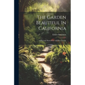 The Garden Beautiful In California: A Practical Manual For All Who Garden - Paperback