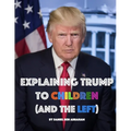 Explaining Trump to Children and the Left: A children's book, for adults too - Paperback