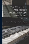 The Complete Melodeon Instructor, in Seven Parts.: Designed as a Thorough Instruction Book for the Melodeon, Seraphine, Eolican, Melopean, Organ, or A - Paperback