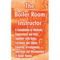 The Boiler Room Instructor: A Compilation of Methods, Suggestions and Data; Together with Rules, Formulas and Tables, Covering Arrangement, Operat - Paperback