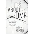 It's About Time: How To Spend Your Time On Things That Are Worth Your Time - Paperback