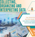 Collecting, Organizing and Interpreting Data The Scientific Method Grade 3 Children's Science Education Books - Hardcover