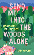 Send Me Into the Woods Alone: Essays on Motherhood - Paperback