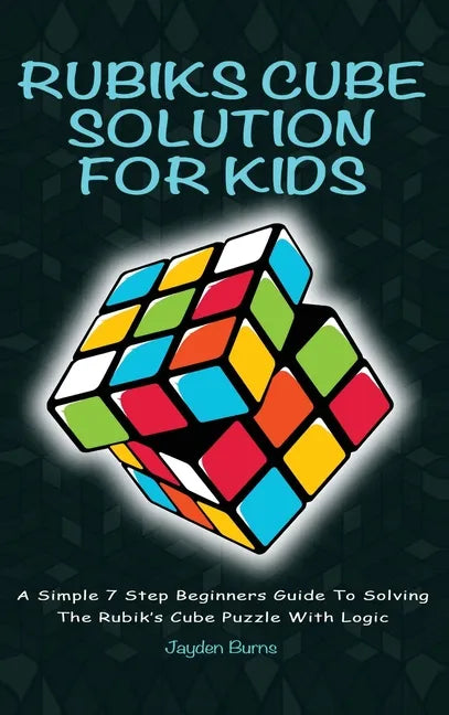 Rubiks Cube Solution for Kids: A Simple 7 Step Beginners Guide to Solving the Rubik's Cube Puzzle with Logic - Hardcover