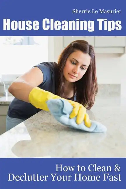House Cleaning Tips: How to Clean and Declutter Your Home Fast - Paperback