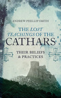 The Lost Teachings of the Cathars: Their Beliefs and Practices - Paperback