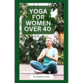 Yoga for Women Over 40: Strength Training and Flexibility Exercises for Older Women - Paperback